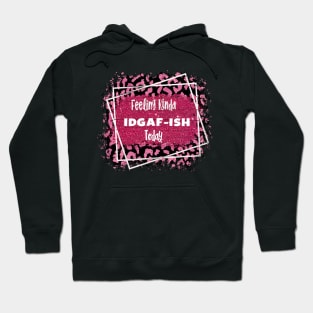 Feeling Kinda IDGAF-ISH Today Hoodie